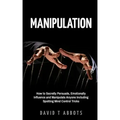 Manipulation: How to Secretly Persuade, Emotionally Influence and Manipulate Anyone Including Spotting Mind Control Tricks