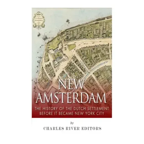 New Amsterdam: The History of the Dutch Settlement Before It Became New York City