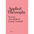 Applied Theosophy: Texts by Anne Kelly and George Arundale