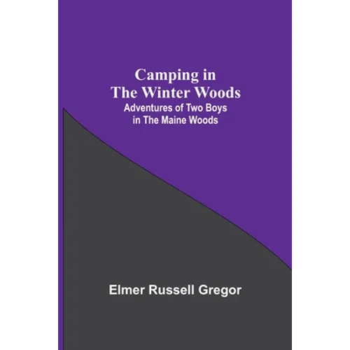 Camping In The Winter Woods: Adventures Of Two Boys In The Maine Woods