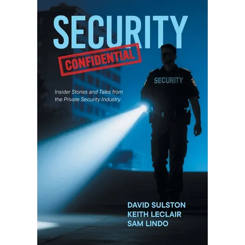 Security Confidential: Insider Stories and Tales from the Private Security Industry