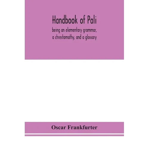 Handbook Of Pali, Being An Elementary Grammar, A Chrestomathy, And A Glossary