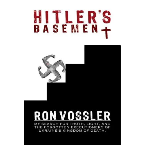 Hitler's Basement: My Search For Truth, Light, And The Forgotten Executioners Of Ukraine's Kingdom Of Death