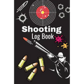 Shooting Log Book: A Complete Journal To Keep Record Date, Time, Location, Target Shooting, Range Shooting Book, Handloading Logbook, Dia
