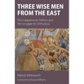 Three Wise Men from the East: The Cappadocian Fathers and the Struggle for Orthodoxy