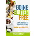 Going Gluten Free: From Gluten Sensitivity to Celiac Disease - Change Your Eating Lifestyle