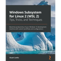 Windows Subsystem for Linux 2 (WSL 2) Tips, Tricks, and Techniques: Maximise productivity of your Windows 10 development machine with custom workflows
