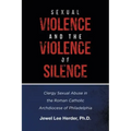 Sexual Violence and the Violence of Silence: Clergy Sexual Abuse in the Roman Catholic Archdiocese of Philadelphia