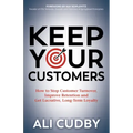 Keep Your Customers: How to Stop Customer Turnover, Improve Retention and Get Lucrative, Long-Term Loyalty