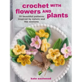 Crochet with Flowers and Plants: 35 Beautiful Patterns Inspired by Nature and the Seasons