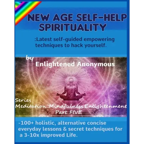 New Age Self-help Spirituality: Latest self-guided empowering techniques to hack yourself.: -100+ holistic, alternative concise everyday lessons & sec