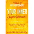 Habits of High Performers: Your Inner Superpower - Everything You Need Is Within Your All ALong