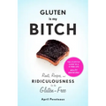 Gluten Is My Bitch: Rants, Recipes, and Ridiculousness for the Gluten-Free