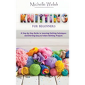 Knitting for Beginners: A Step-by-Step Guide to Learning Knitting Techniques and Starting Easy to Follow Knitting Projects