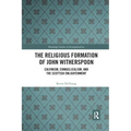 The Religious Formation of John Witherspoon: Calvinism, Evangelicalism, and the Scottish Enlightenment