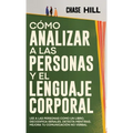 Cómo Analizar a las Personas y el Lenguaje Corporal: Lee A Las Personas Como Un Libro, Decodifica Señales, Detecta Mentiras, Mejora Tu Comunicación No