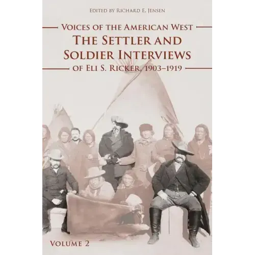 Voices of the American West, Volume 2: The Settler and Soldier Interviews of Eli S. Ricker, 1903-1919