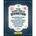 The Ultimate Guide to Divination: The Beginner's Guide to Using Cards, Crystals, Runes, Palmistry, and More for Insight and Predicting the Future