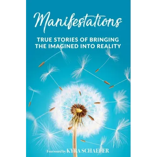 Manifestations: True Stories Of Bringing The Imagined Into Reality