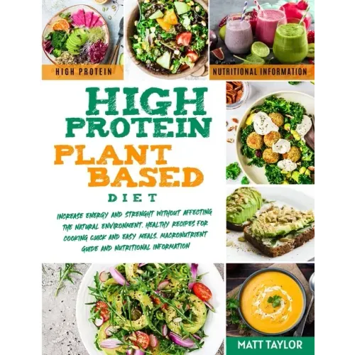 High Protein Plant Based Diet: Increase Energy and Strenght Without Affecting the Natural Environment. Healthy Recipes for Cooking Quick and Easy Mea