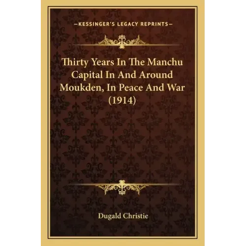 Thirty Years in the Manchu Capital in and Around Moukden, in Peace and War (1914)