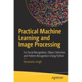 Practical Machine Learning and Image Processing: For Facial Recognition, Object Detection, and Pattern Recognition Using Python