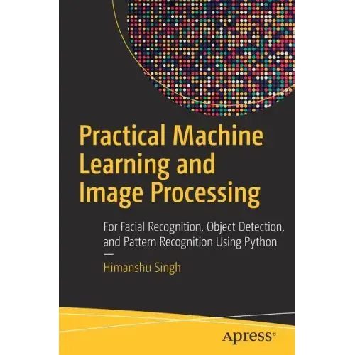 Practical Machine Learning and Image Processing: For Facial Recognition, Object Detection, and Pattern Recognition Using Python