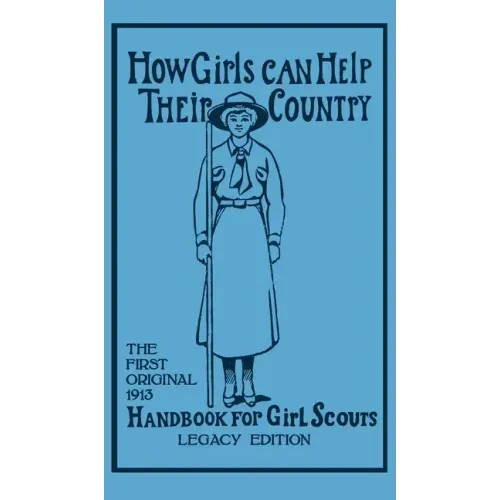 How Girls Can Help Their Country (Legacy Edition): The First Original 1913 Handbook For Girl Scouts