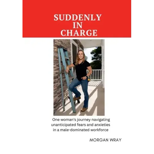 Suddenly In Charge: One woman's journey navigating unanticipated fears and anxieties in a male-dominated workforce