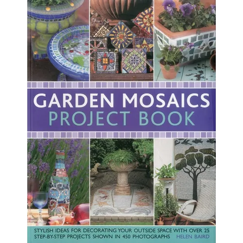 Garden Mosaics Project Book: Stylish Ideas for Decorating Your Outside Space with Over 400 Stunning Photographs and 25 Step-By-Step Projects