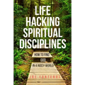 Life Hacking Spiritual Disciplines: How to Find God in a Noisy World