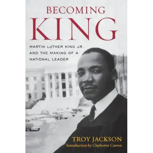 Becoming King: Martin Luther King Jr. and the Making of a National Leader