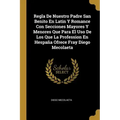 Regla De Nuestro Padre San Benito En Latin Y Romance Con Secciones Mayores Y Menores Que Para El Uso De Los Que La Profession En Hespaña Ofrece Fray D