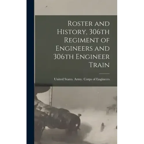 Roster and History, 306th Regiment of Engineers and 306th Engineer Train