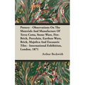 Pottery - Observations On The Materials And Manufacture Of Terra-Cotta, Stone-Ware, Fire-Brick, Porcelain, Earthen-Ware, Brick, Majolica And Encaustic