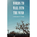 Words to Wail into the Wind: A Collection of 77 Poems