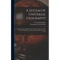 A System Of Universal Geography: Or A Description Of All The Parts Of The World, On A New Plan, According To The Great Natural Divisions Of The Globe