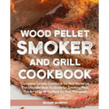 Wood Pellet Smoker and Grill Cookbook: Complete Smoker Cookbook for Real Barbecue, The Ultimate How-To Guide for Smoking Meat, The Art of Smoking Meat