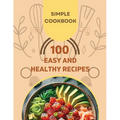 Easy and Healthy Recipes Cookbook: 100 Quick and Delicious Recipes for a Healthier You