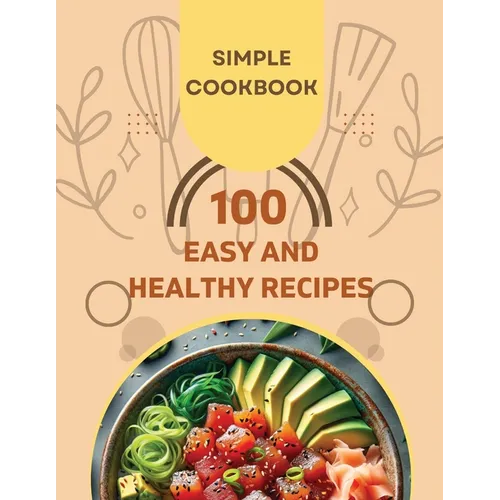 Easy and Healthy Recipes Cookbook: 100 Quick and Delicious Recipes for a Healthier You