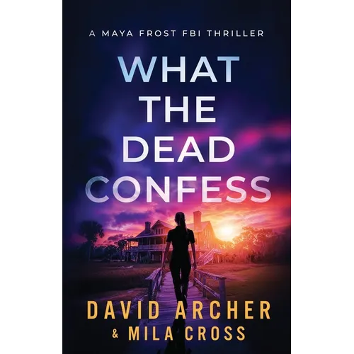 What the Dead Confess: An absolutely addictive FBI thriller with a chilling copycat serial killer