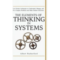 The Elements of Thinking in Systems: Use Systems Archetypes to Understand, Manage, and Fix Complex Problems and Make Smarter Decisions