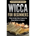 Wicca For Beginners: 21 Rules You Must Follow to Improve Your Wiccan Abilities as a Beginner