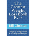 The Greatest Weight Loss Book Ever: Everyday Weight Loss, For Every Day People