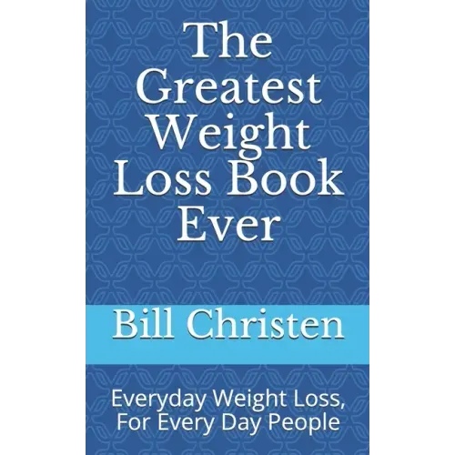 The Greatest Weight Loss Book Ever: Everyday Weight Loss, For Every Day People