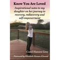 Know You Are Loved: Inspirational Notes to My Daughter on Her Journey to Recovery, Rediscovery and Self-Empowerment