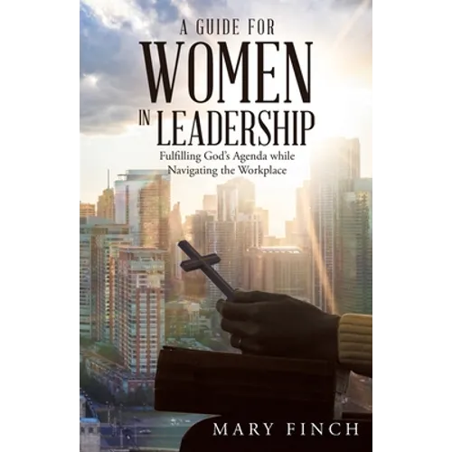 A Guide for Women in Leadership: Fulfilling God's Agenda While Navigating the Workplace