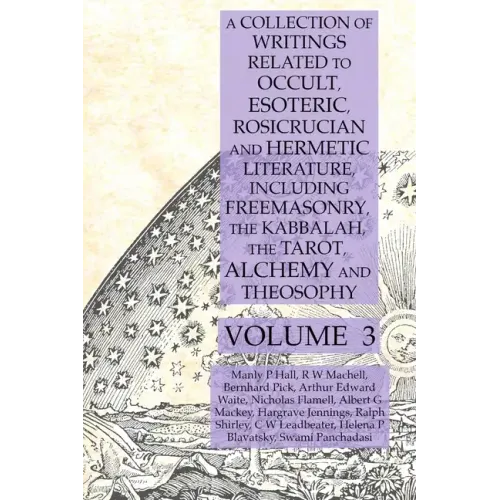 A Collection of Writings Related to Occult, Esoteric, Rosicrucian and Hermetic Literature, Including Freemasonry, the Kabbalah, the Tarot, Alchemy and