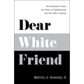 Dear White Friend: The Realities of Race, the Power of Relationships and Our Path to Equity
