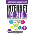 Internet Marketing: The Definitive Beginner's Guide: 13 Proven Online Marketing Strategies To Get More Customers And Make More Money